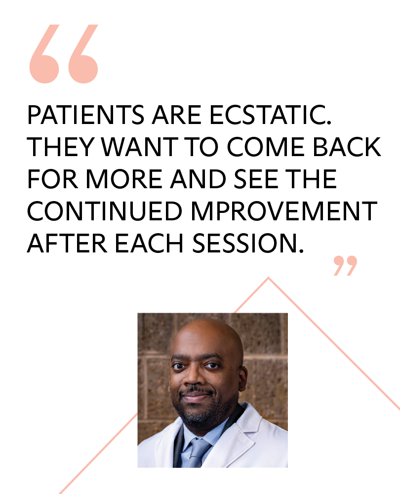 Patients are ecstatic. They want to come back for more and see the continued improvement after each session.