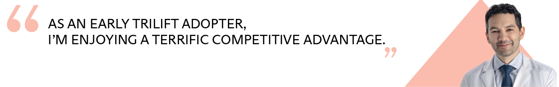 As an early triLift adopter, i’m enjoying a terrific competitive advantage - quote from James Chelnis MD